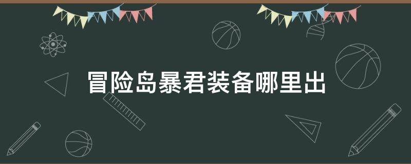 冒险岛暴君装备哪里出 冒险岛暴君有几件