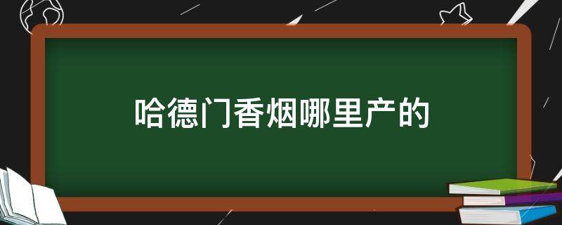 哈德门香烟哪里产的 哈德门牌香烟产地