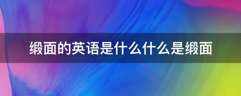 缎面的英语是什么什么是缎面（缎面是什么样的）