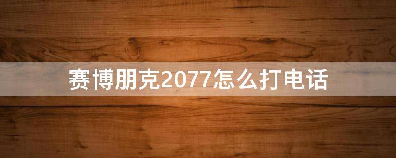 赛博朋克2077怎么打电话 赛博朋克2077不接电话