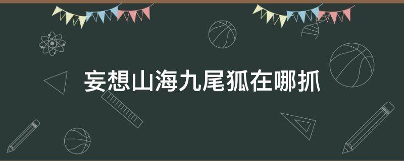 妄想山海九尾狐在哪抓 妄想山海狐狸在哪抓