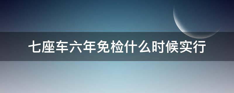 七座车六年免检什么时候实行 7座车从什么时间开始享受6年免检政策