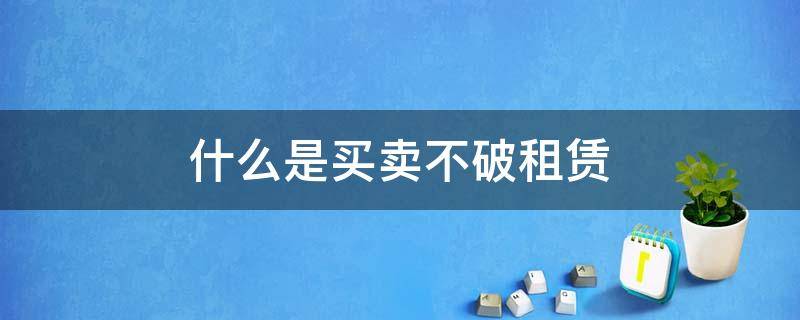 什么是买卖不破租赁（什么是买卖不破租赁通俗解释）