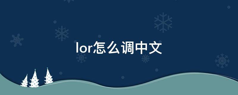 lor怎么调中文（lor设置中文）