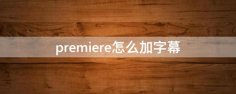 premiere怎么加字幕（premiere怎么加字幕跟声音同步）