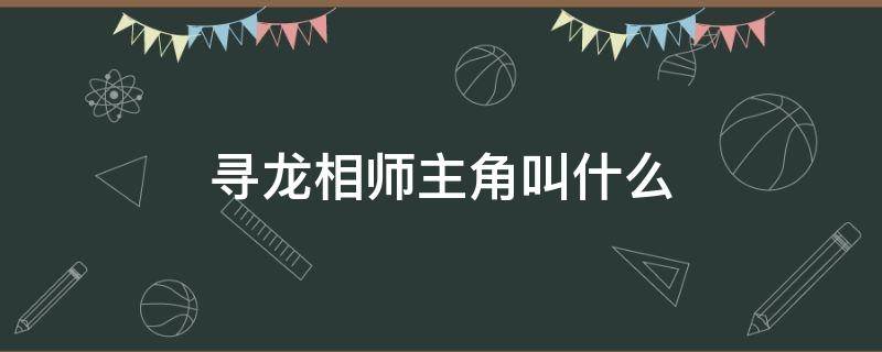 寻龙相师主角叫什么（寻龙相师笔趣阁）