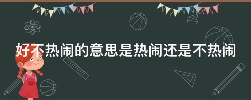 好不热闹的意思是热闹还是不热闹（好不热闹的意思是什么意思）