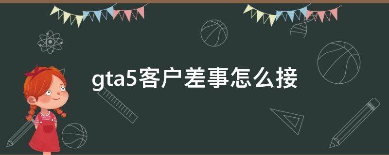 gta5客户差事怎么接 gta5vip客户差事怎么接