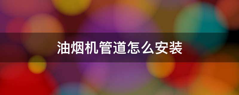 油烟机管道怎么安装（油烟机管道怎么安装美观）