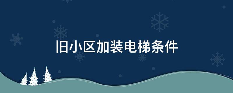 旧小区加装电梯条件 旧小区安装电梯需要什么条件