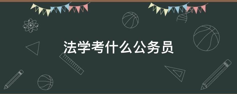 法学考什么公务员 法学报考公务员