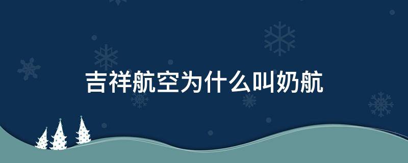 吉祥航空为什么叫奶航 吉祥航空为啥叫奶航