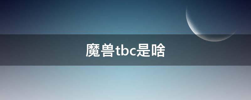 魔兽tbc是啥（魔兽TBC是啥意思）