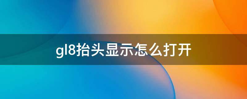 gl8抬头显示怎么打开 gl8es抬头显示怎么开关