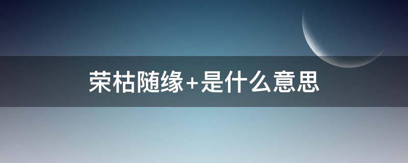 荣枯随缘 山河不像四季起誓荣枯随缘