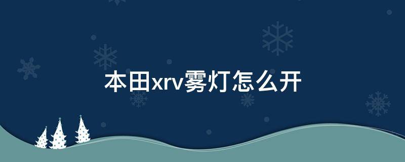 本田xrv雾灯怎么开（xrv雾灯怎么关）