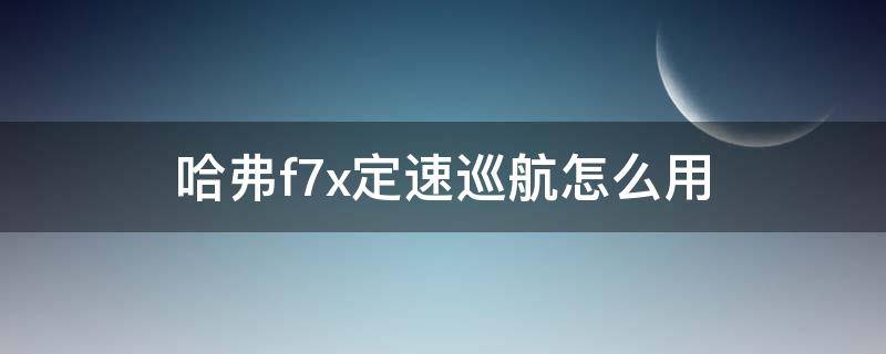 哈弗f7x定速巡航怎么用（哈弗f7x自适应巡航）