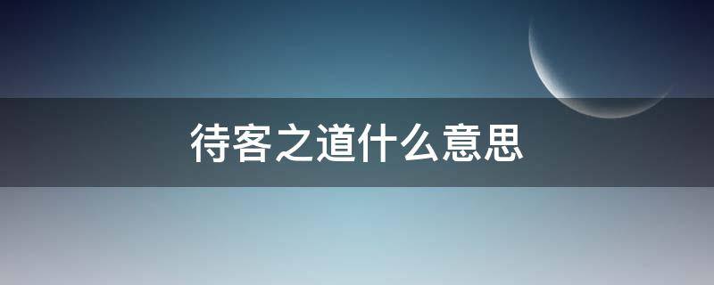 待客之道什么意思 待客之道是