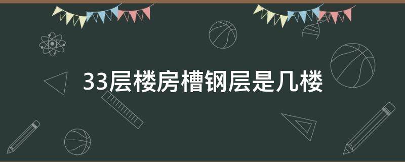 33层楼房槽钢层是几楼（33层楼房槽钢层是哪几层 怎么看）