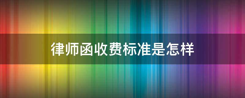 律师函收费标准是怎样 律师函收费吗