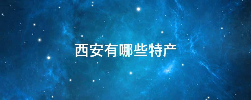 西安有哪些特产 西安有什么特产值得带回家