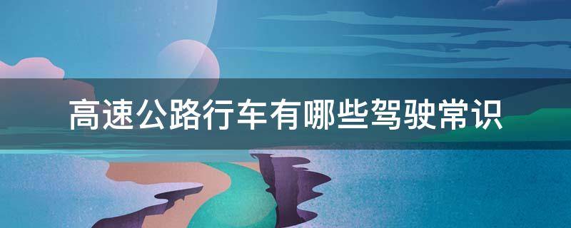 高速公路行车有哪些驾驶常识 高速公路上应该怎样行驶