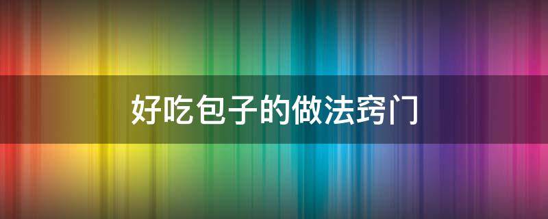 好吃包子的做法窍门（包子的做法大全窍门）