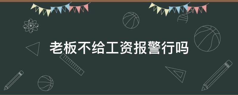 老板不给工资报警行吗（老板不给工资报警行吗?）