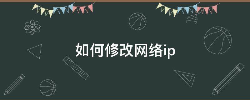 如何修改网络ip（如何改ip）