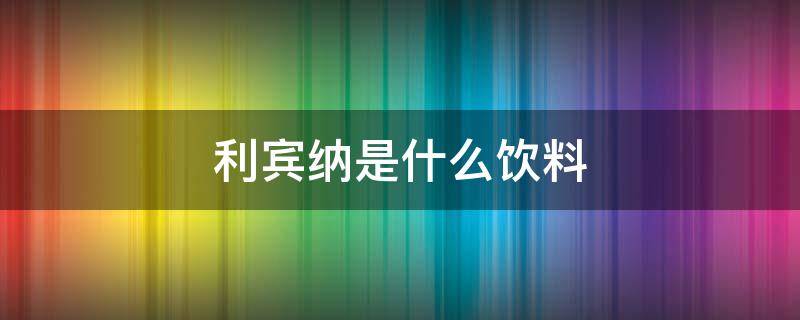 利宾纳是什么饮料 柠檬利宾纳是什么饮料