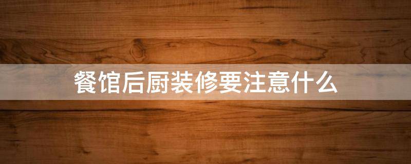餐馆后厨装修要注意什么（餐馆厨房装修注意事项）