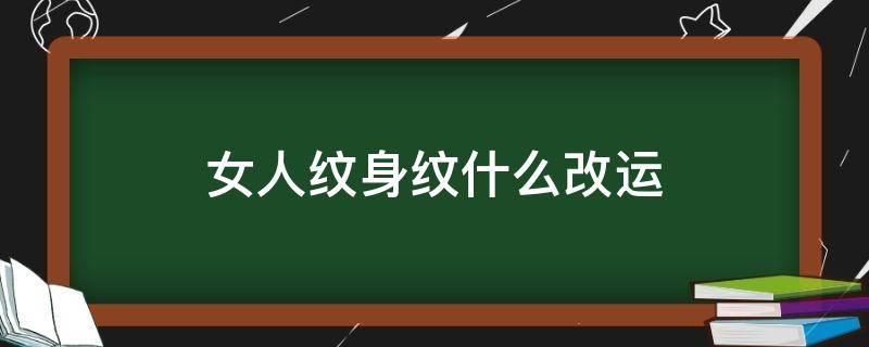 女人纹身纹什么改运（女人纹身纹什么改运膝盖）