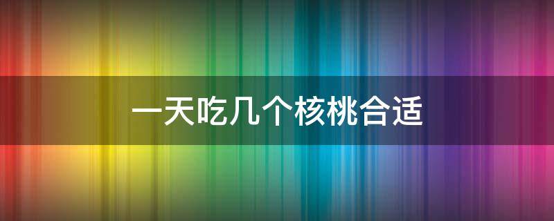 一天吃几个核桃合适 11岁小孩一天吃几个核桃合适