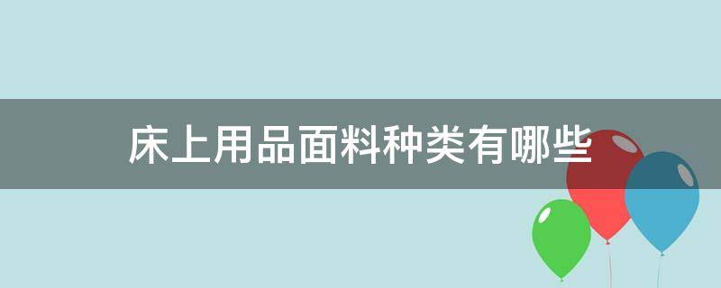 床上用品面料种类有哪些（床上用品分为几种面料）