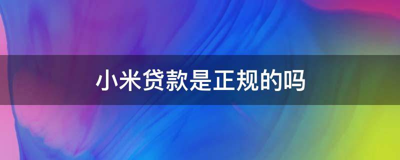 小米贷款是正规的吗（小米贷款是正规贷款公司吗）