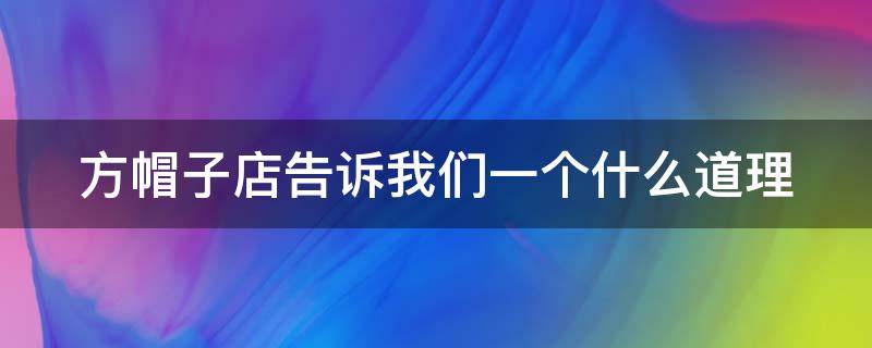 方帽子店告诉我们一个什么道理 方帽子店告诉我们一个什么道理标准答案