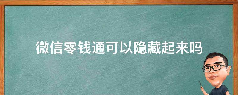 微信零钱通可以隐藏起来吗（微信零钱通有隐藏功能吗）