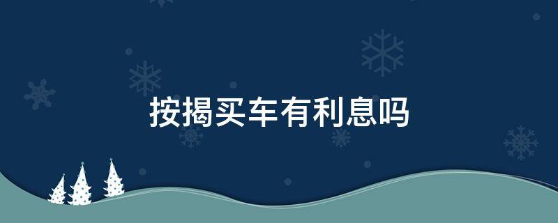 按揭买车有利息吗 现在按揭买车有利息吗