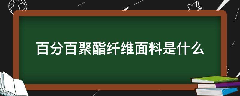 百分百聚酯纤维面料是什么 百分百聚酯纤维是啥面料