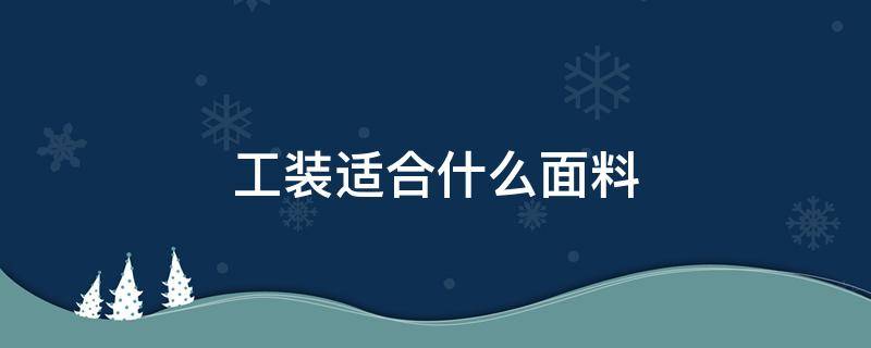 工装适合什么面料 工装面料多采用什么面料