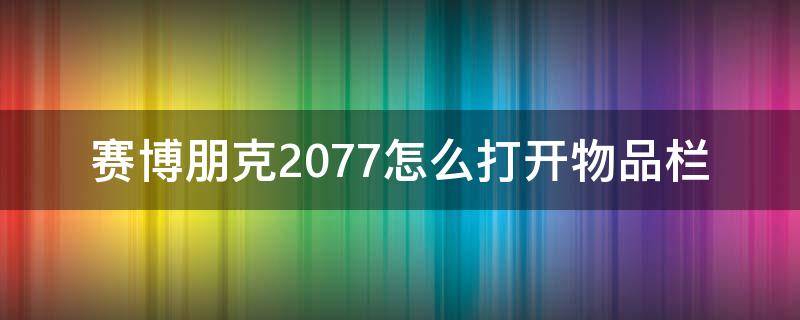 赛博朋克2077怎么打开物品栏（赛博朋克2077怎么调出物品栏）