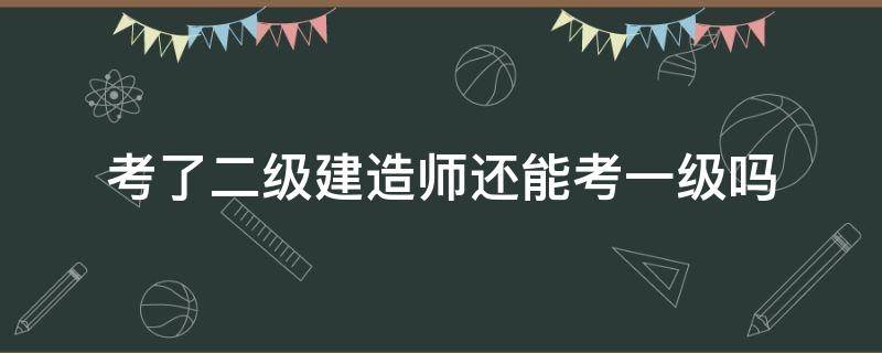 考了二级建造师还能考一级吗 没考过二级建造师直接考一级