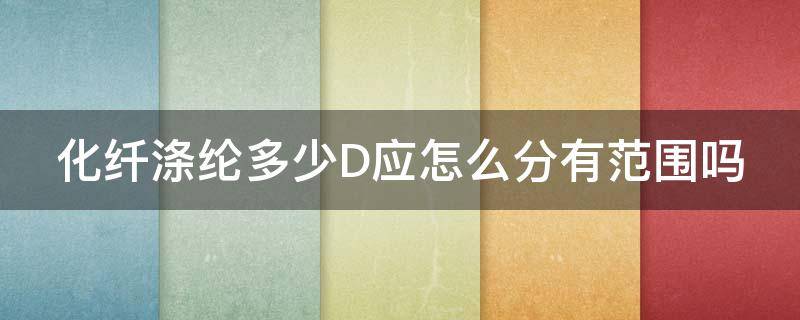 化纤涤纶多少D应怎么分有范围吗 化纤 涤纶