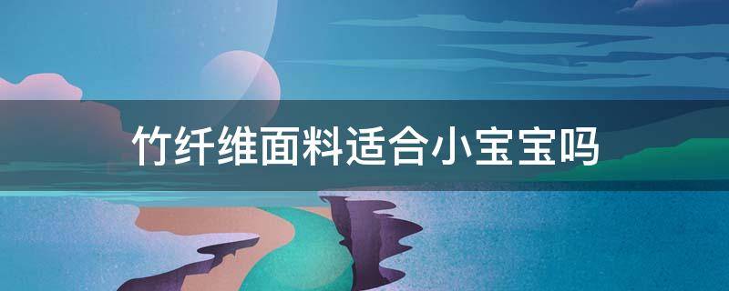 竹纤维面料适合小宝宝吗 竹纤维面料和纯棉哪个适合宝宝