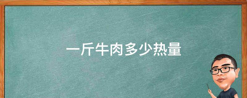 一斤牛肉多少热量 牛肉一斤的热量