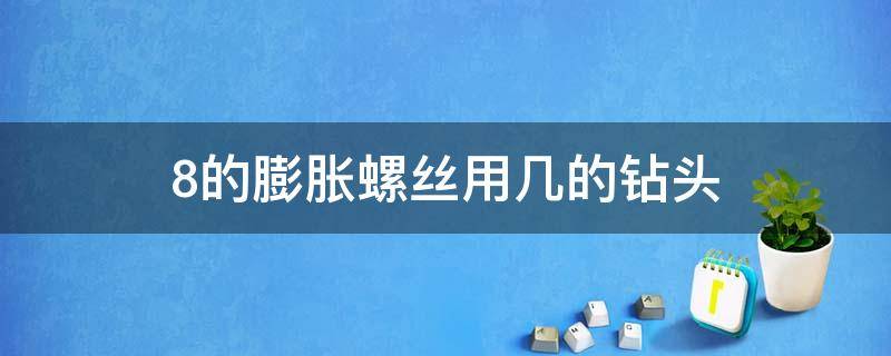 8的膨胀螺丝用几的钻头 8mm的钻头用多大的膨胀螺丝