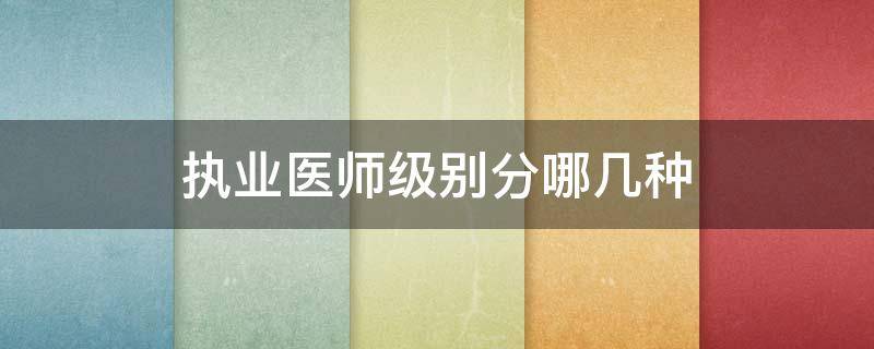 执业医师级别分哪几种 执业医师的级别和类别