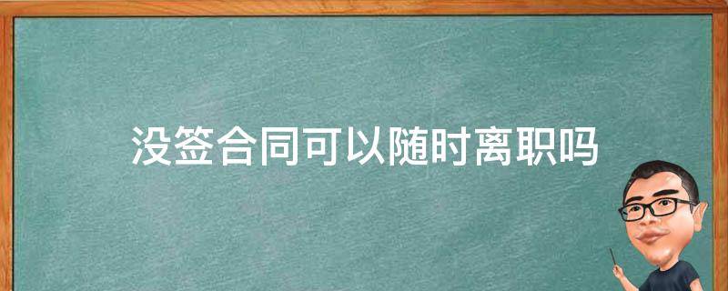 没签合同可以随时离职吗 交了社保但没签合同可以随时离职吗