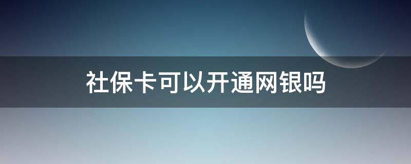 社保卡可以开通网银吗（第三代社保卡可以开通网银吗）