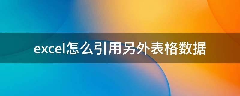 excel怎么引用另外表格数据（怎样在excel中引用其他表格的数据）